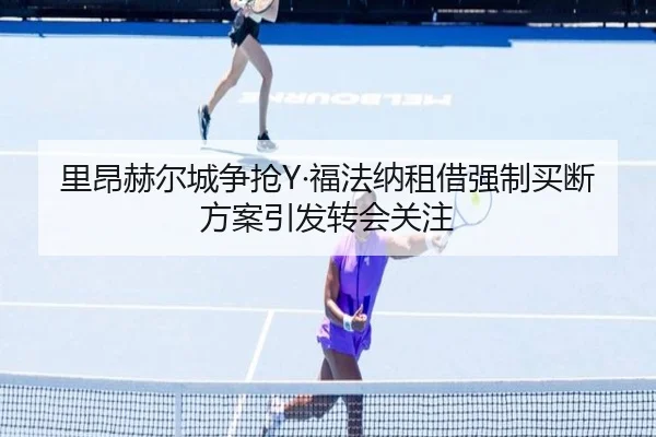 里昂赫尔城争抢Y·福法纳租借强制买断方案引发转会关注